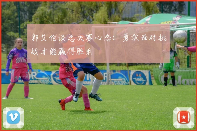 郭艾伦谈总决赛心态：勇敢面对挑战才能赢得胜利