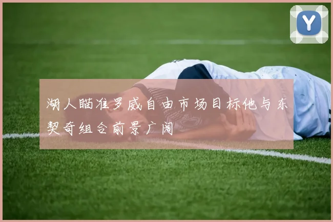 湖人瞄准罗威自由市场目标他与东契奇组合前景广阔